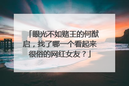 眼光不如赌王的何猷启,找了哪一个看起来很俗的网红女友?