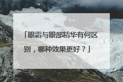眼霜与眼部精华有何区别,哪种效果更好?