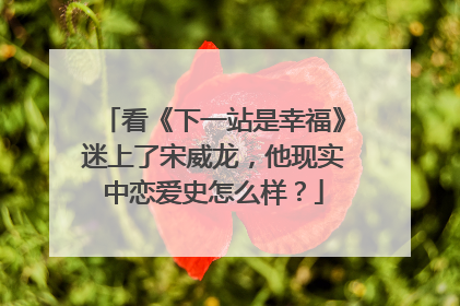 看《下一站是幸福》迷上了宋威龙，他现实中恋爱史怎么样？