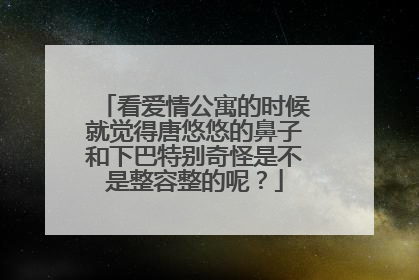 看爱情公寓的时候就觉得唐悠悠的鼻子和下巴特别奇怪是不是整容整的呢？