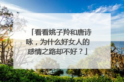看看姚子羚和唐诗咏，为什么好女人的感情之路却不好？
