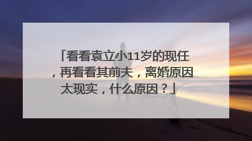 看看袁立小11岁的现任，再看看其前夫，离婚原因太现实，什么原因？