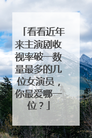 看看近年来主演剧收视率破一数量最多的几位女演员，你最爱哪一位？