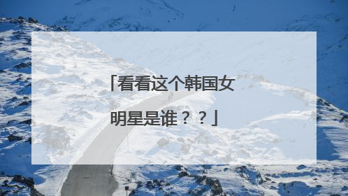 看看这个韩国女明星是谁??