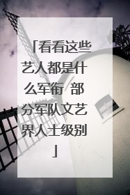 看看这些艺人都是什么军衔 部分军队文艺界人士级别