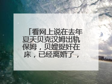 看网上说在去年夏天贝克汉姆出轨保姆，贝嫂捉奸在床，已经离婚了，是谣言吗？