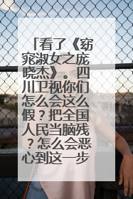 看了《窈窕淑女之庞晓杰》。四川卫视你们怎么会这么假？把全国人民当脑残？怎么会恶心到这一步？