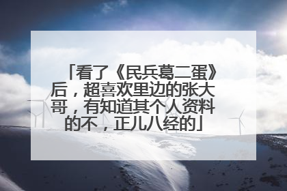 看了《民兵葛二蛋》后，超喜欢里边的张大哥，有知道其个人资料的不，正儿八经的