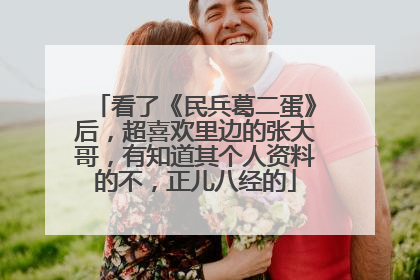 看了《民兵葛二蛋》后，超喜欢里边的张大哥，有知道其个人资料的不，正儿八经的