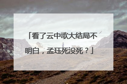 看了云中歌大结局不明白，孟珏死没死？