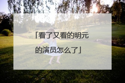 看了又看的明元的演员怎么了