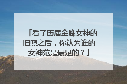 看了历届金鹰女神的旧照之后,你认为谁的女神范是最足的?