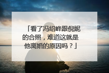 看了冯绍峰跟倪妮的合照，难道这就是他离婚的原因吗？