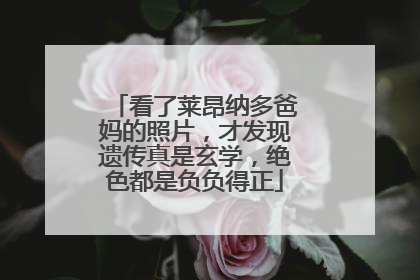 看了莱昂纳多爸妈的照片,才发现遗传真是玄学,绝色都是负负得正