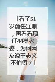 看了51岁前任江珊,再看看现任44岁老婆,为何网友说王志文不值得?