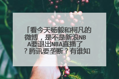 看今天杨毅和柯凡的微博，是不是新浪NBA要退出NBA直播了？腾讯要垄断？有谁知道来龙去脉吗？