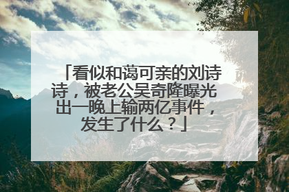 看似和蔼可亲的刘诗诗，被老公吴奇隆曝光出一晚上输两亿事件，发生了什么？