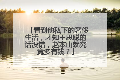 看到他私下的奢侈生活，才知王思聪的话没错，赵本山就究竟多有钱？