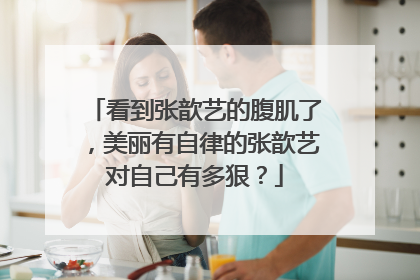 看到张歆艺的腹肌了，美丽有自律的张歆艺对自己有多狠？