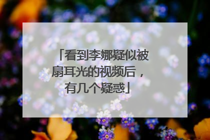 看到李娜疑似被扇耳光的视频后，有几个疑惑