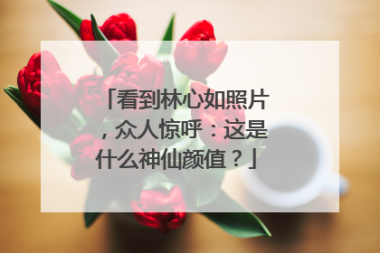 看到林心如照片,众人惊呼:这是什么神仙颜值?