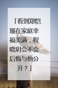 看到郑恺现在家庭幸福美满,程晓玥会不会后悔与他分开?