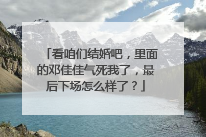 看咱们结婚吧,里面的邓佳佳气死我了,最后下场怎么样了?