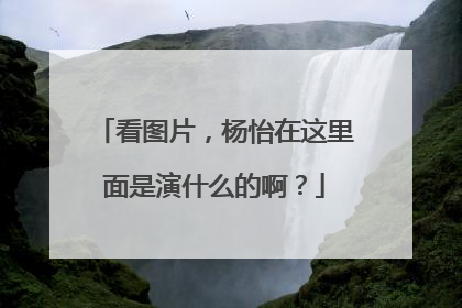 看图片，杨怡在这里面是演什么的啊？