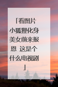 看图片 小狐狸化身美女前来报恩 这是个什么电视剧