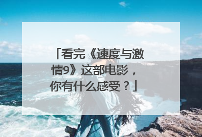 看完《速度与激情9》这部电影,你有什么感受?