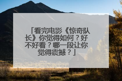 看完电影《惊奇队长》你觉得如何？好不好看？哪一段让你觉得震撼？