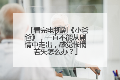 看完电视剧《小爸爸》，一直不能从剧情中走出，感觉怅惘若失怎么办？