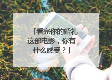 看完你的婚礼这部电影,你有什么感受?