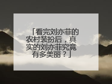 看完刘亦菲的农村装扮后，真实的刘亦菲究竟有多美丽？