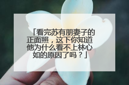 看完苏有朋妻子的正面照，这下你知道他为什么看不上林心如的原因了吗？