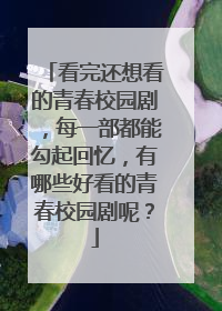 看完还想看的青春校园剧，每一部都能勾起回忆，有哪些好看的青春校园剧呢？