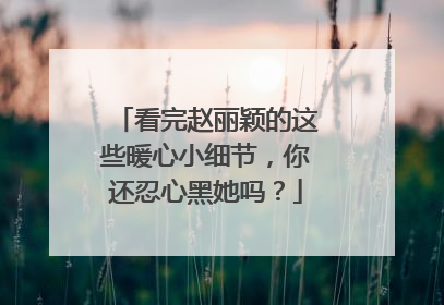 看完赵丽颖的这些暖心小细节，你还忍心黑她吗？