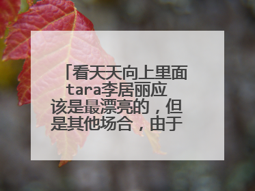 看天天向上里面tara李居丽应该是最漂亮的，但是其他场合，由于发型，造型的原因，没太看得出来