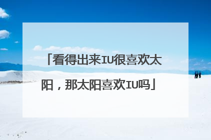 看得出来IU很喜欢太阳，那太阳喜欢IU吗