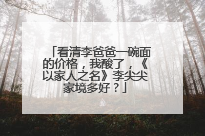 看清李爸爸一碗面的价格，我酸了，《以家人之名》李尖尖家境多好？