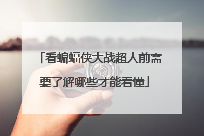 看蝙蝠侠大战超人前需要了解哪些才能看懂