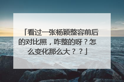 看过一张杨颖整容前后的对比照，咋整的呀？怎么变化那么大？？