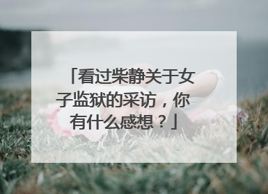 看过柴静关于女子监狱的采访,你有什么感想?