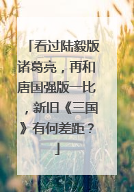 看过陆毅版诸葛亮,再和唐国强版一比,新旧《三国》有何差距?