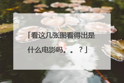 看这几张图看得出是什么电影吗。。？