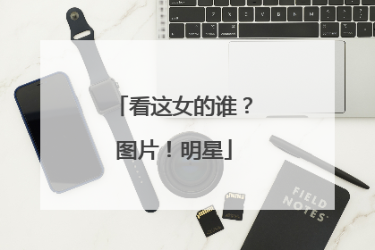 看这女的谁？图片！明星