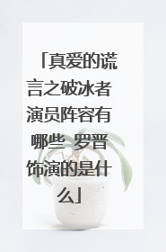 真爱的谎言之破冰者演员阵容有哪些 罗晋饰演的是什么