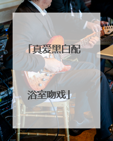 真爱黑白配浴室吻戏