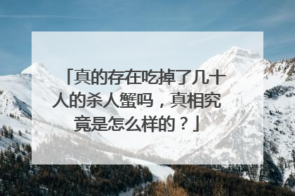 真的存在吃掉了几十人的杀人蟹吗，真相究竟是怎么样的？