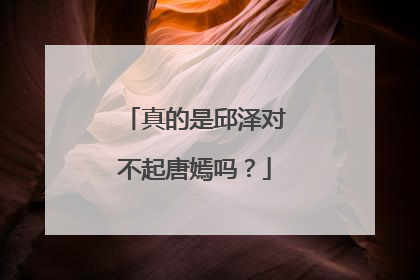 真的是邱泽对不起唐嫣吗?